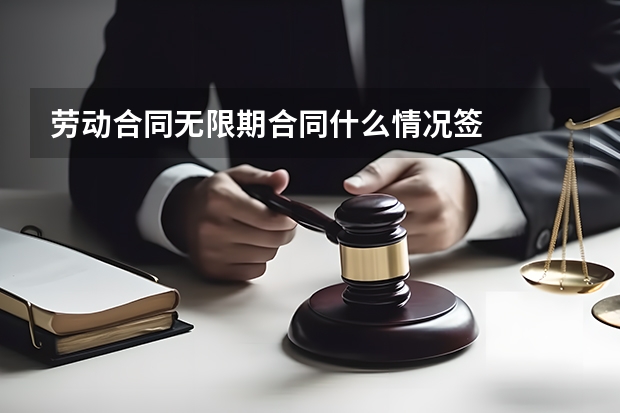 劳动合同无限期合同什么情况签