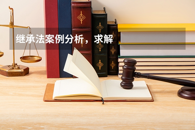 继承法案例分析，求解