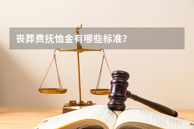 丧葬费抚恤金有哪些标准？