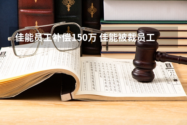 佳能员工补偿150万 佳能被裁员工补偿150万，网友们为何会吵翻天？