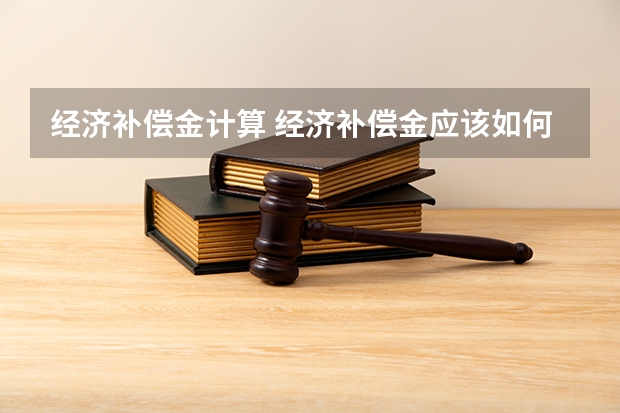 经济补偿金计算 经济补偿金应该如何计算