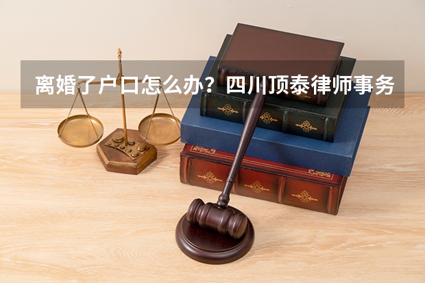 离婚了户口怎么办？四川顶泰律师事务所