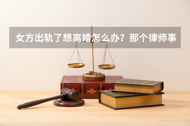 女方出轨了想离婚怎么办？那个律师事务所比较好？