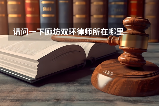 请问一下廊坊双环律师所在哪里
