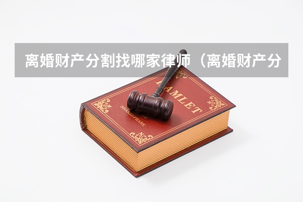 离婚财产分割找哪家律师（离婚财产分割最好的律师）