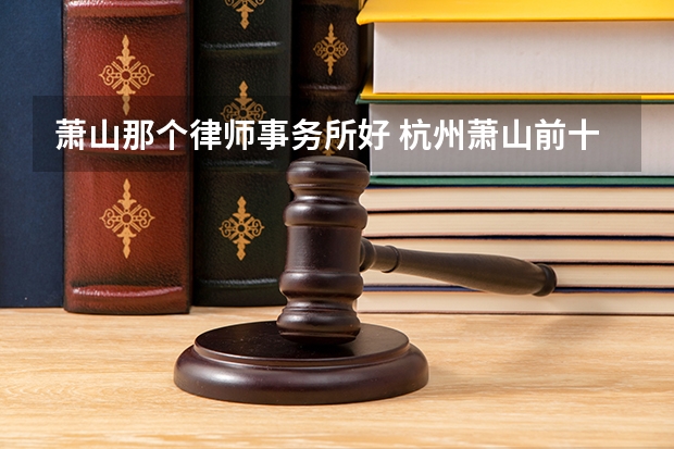 萧山那个律师事务所好 杭州萧山前十名律师事务所