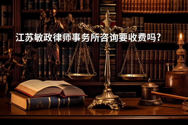 江苏敏政律师事务所咨询要收费吗?