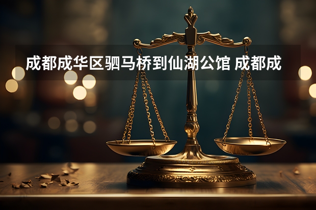 成都成华区驷马桥到仙湖公馆 成都成南新区离成华区驷马桥有多远