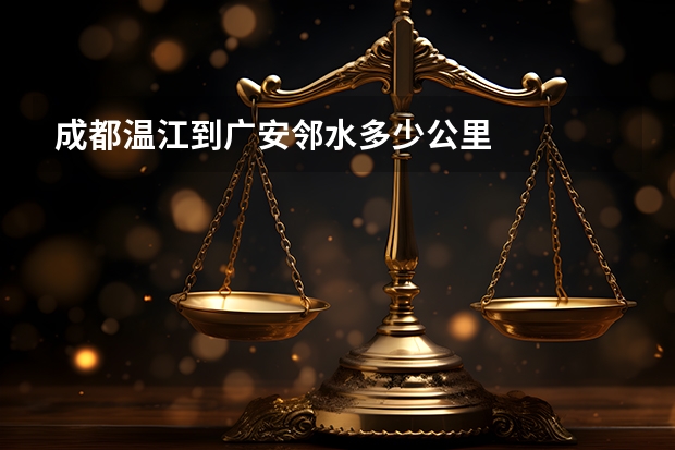 成都温江到广安邻水多少公里