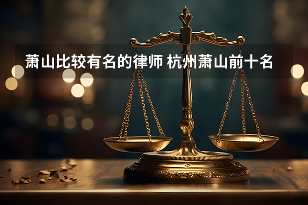 萧山比较有名的律师 杭州萧山前十名律师事务所