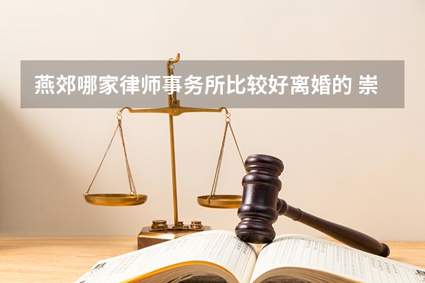 燕郊哪家律师事务所比较好离婚的 崇州律师事务所哪家好