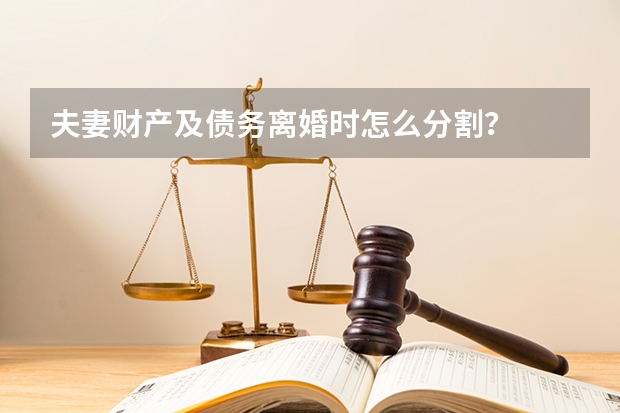 夫妻财产及债务离婚时怎么分割？