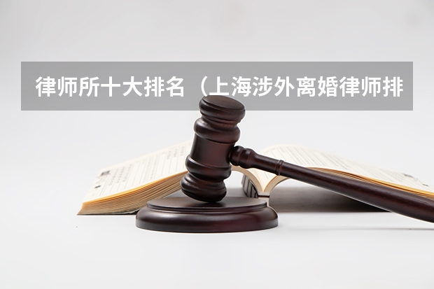 律师所十大排名（上海涉外离婚律师排名情况）
