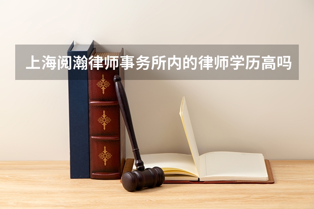 上海阅瀚律师事务所内的律师学历高吗？实力都怎么样？