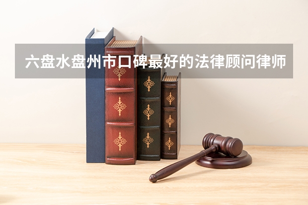 六盘水盘州市口碑最好的法律顾问律师是哪个？