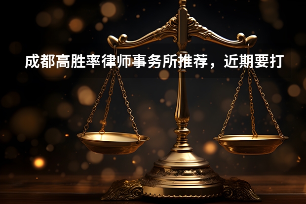 成都高胜率律师事务所推荐，近期要打官司的不妨了解 成都最厉害的律师事务所