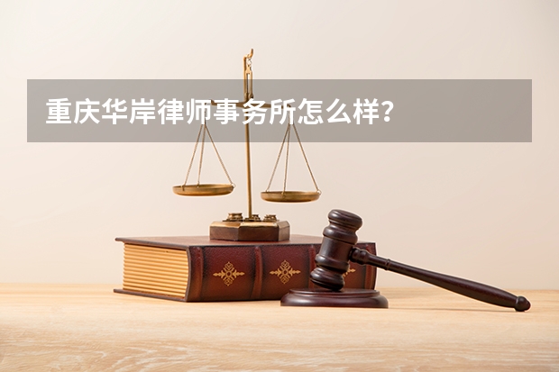 重庆华岸律师事务所怎么样？