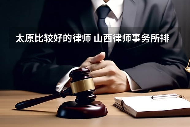 太原比较好的律师 山西律师事务所排名前十名