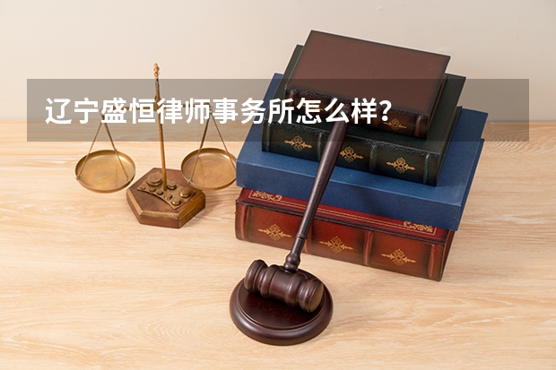 辽宁盛恒律师事务所怎么样？