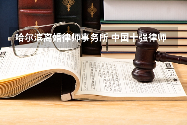 哈尔滨离婚律师事务所 中国十强律师事务所是哪家？