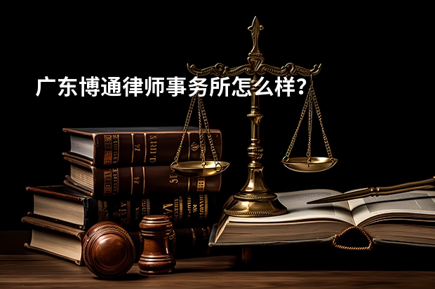 广东博通律师事务所怎么样？
