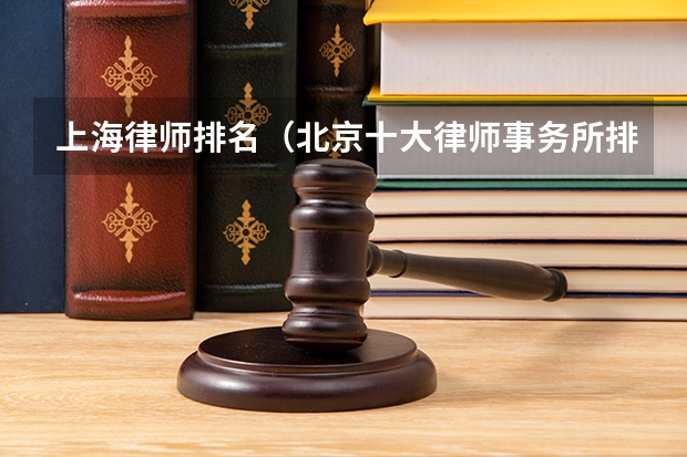 上海律师排名（北京十大律师事务所排名，权威机构排行榜？）