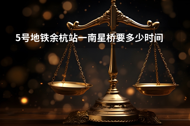 5号地铁余杭站一南星桥要多少时间