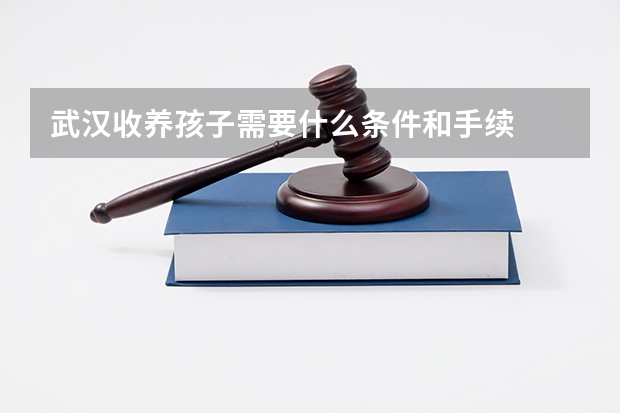 武汉收养孩子需要什么条件和手续
