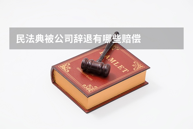 民法典被公司辞退有哪些赔偿