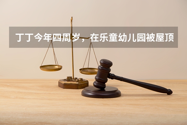 丁丁今年四周岁，在乐童幼儿园被屋顶脱皮砸伤，对于丁丁的伤情应由（ ）承担责任。 顶楼房檐水泥脱落砸伤人谁负责