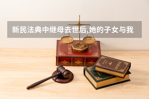 新民法典中继母去世后,她的子女与我父亲没有抚养义务,可以继承我父亲的财产吗？