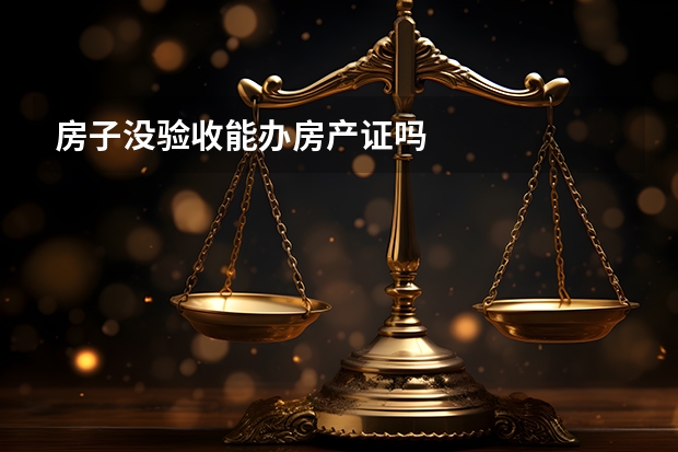 房子没验收能办房产证吗