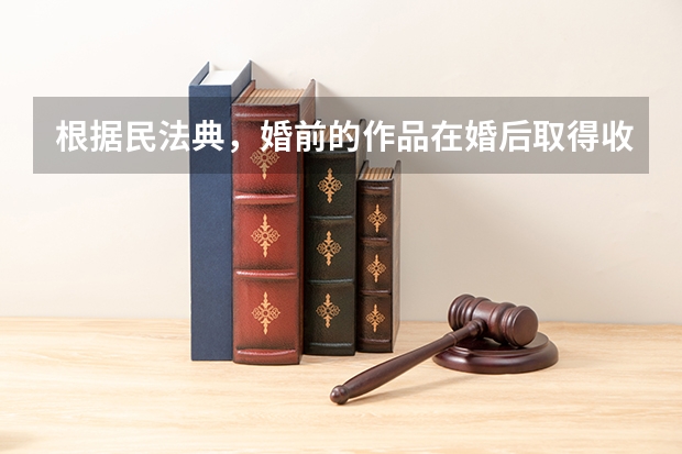 根据民法典，婚前的作品在婚后取得收益属于共同财产吗？