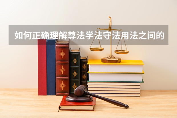 如何正确理解尊法学法守法用法之间的关系