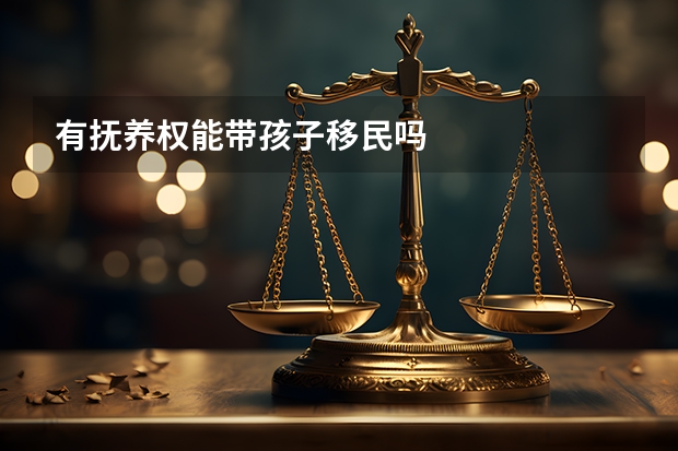 有抚养权能带孩子移民吗