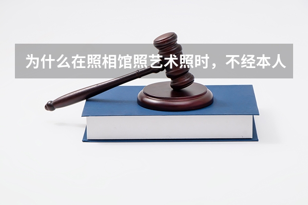 为什么在照相馆照艺术照时，不经本人同意不得使用