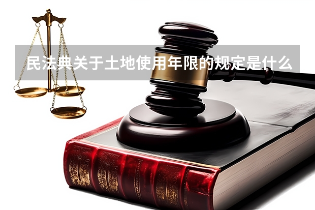 民法典关于土地使用年限的规定是什么