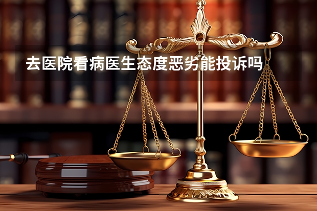 去医院看病医生态度恶劣能投诉吗