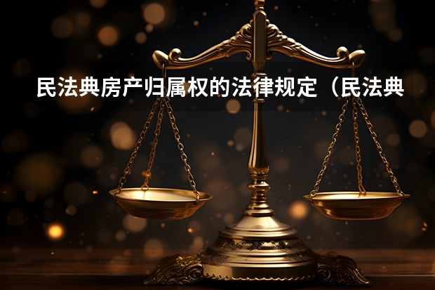 民法典房产归属权的法律规定（民法典房子归属问题）