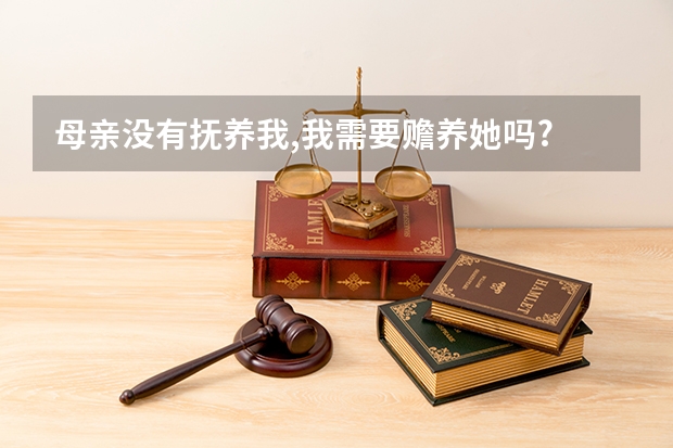 母亲没有抚养我,我需要赡养她吗?