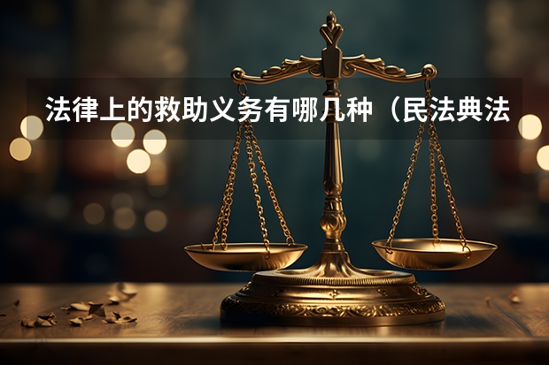 法律上的救助义务有哪几种（民法典法定救助义务有哪几种）