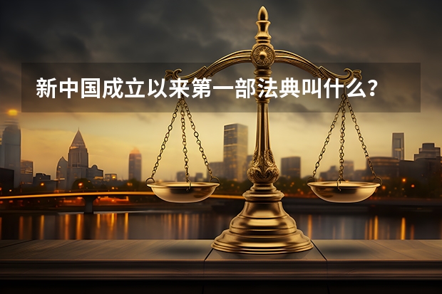 新中国成立以来第一部法典叫什么？