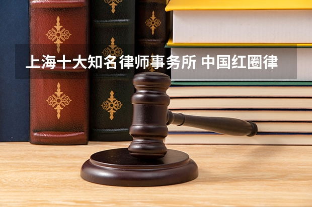 上海十大知名律师事务所 中国红圈律师事务所排名