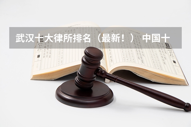 武汉十大律所排名（最新！） 中国十大律所排名
