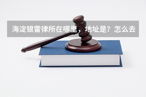 海淀银雷律所在哪里，地址是？怎么去方便？