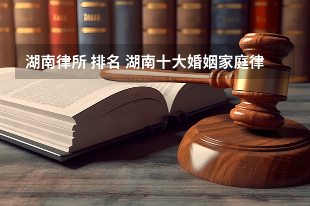 湖南律所 排名 湖南十大婚姻家庭律师事务所