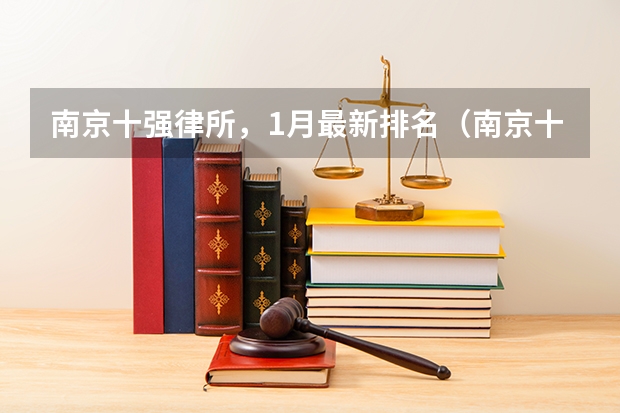 南京十强律所，1月最新排名（南京十强律所，1月最新排名）