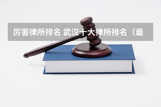 厉害律所排名 武汉十大律所排名（最新！）
