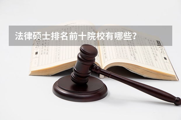法律硕士排名前十院校有哪些？