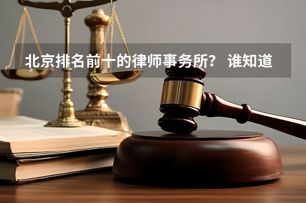 北京排名前十的律师事务所? 谁知道北京的出名的律师事务所?